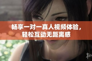 畅享一对一真人视频体验，轻松互动无距离感
