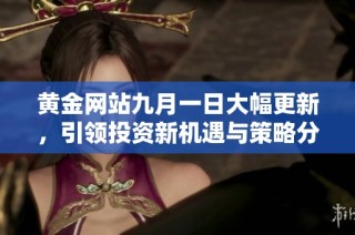 黄金网站九月一日大幅更新，引领投资新机遇与策略分享