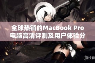 全球热销的MacBook Pro电脑高清评测及用户体验分享