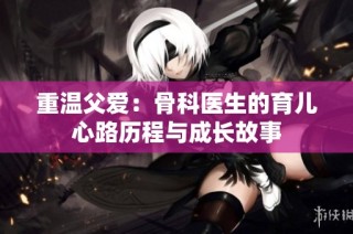 重温父爱：骨科医生的育儿心路历程与成长故事