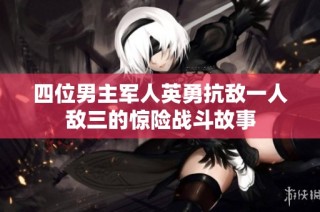 四位男主军人英勇抗敌一人敌三的惊险战斗故事