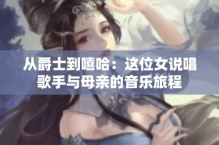 从爵士到嘻哈：这位女说唱歌手与母亲的音乐旅程