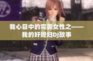 我心目中的完美女性之——我的好媳妇DJ故事