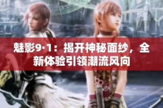 魅影9·1：揭开神秘面纱，全新体验引领潮流风向