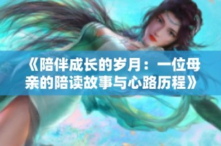 《陪伴成长的岁月：一位母亲的陪读故事与心路历程》