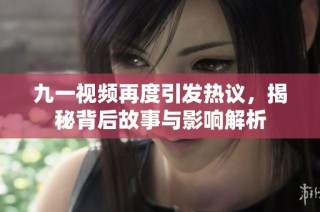 九一视频再度引发热议，揭秘背后故事与影响解析