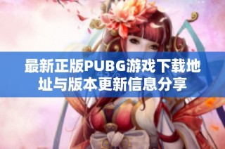 最新正版PUBG游戏下载地址与版本更新信息分享