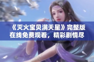 《灭火宝贝满天星》完整版在线免费观看，精彩剧情尽在其中