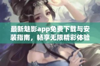 最新魅影app免费下载与安装指南，畅享无限精彩体验