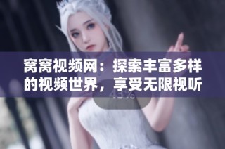 窝窝视频网：探索丰富多样的视频世界，享受无限视听盛宴