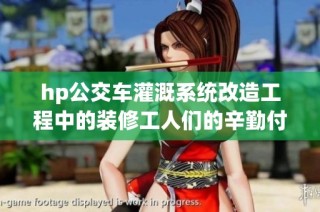 hp公交车灌溉系统改造工程中的装修工人们的辛勤付出
