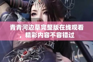 青青河边草完整版在线观看，精彩内容不容错过