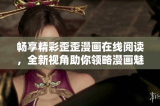 畅享精彩歪歪漫画在线阅读，全新视角助你领略漫画魅力