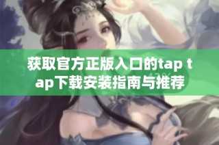 获取官方正版入口的tap tap下载安装指南与推荐