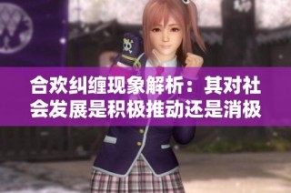 合欢纠缠现象解析：其对社会发展是积极推动还是消极影响