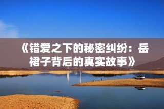 《错爱之下的秘密纠纷：岳裙子背后的真实故事》