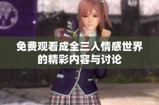 免费观看成全三人情感世界的精彩内容与讨论