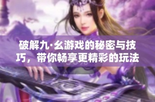 破解九·幺游戏的秘密与技巧，带你畅享更精彩的玩法体验