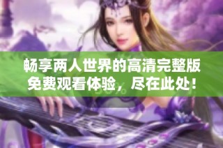 畅享两人世界的高清完整版免费观看体验，尽在此处！