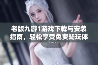 老版九游1游戏下载与安装指南，轻松享受免费畅玩体验