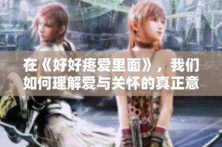 在《好好疼爱里面》，我们如何理解爱与关怀的真正意义