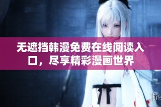 无遮挡韩漫免费在线阅读入口，尽享精彩漫画世界