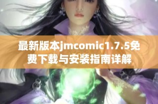 最新版本jmcomic1.7.5免费下载与安装指南详解