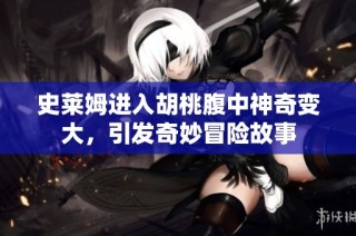 史莱姆进入胡桃腹中神奇变大，引发奇妙冒险故事