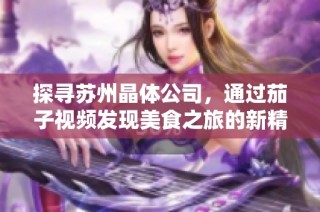 探寻苏州晶体公司，通过茄子视频发现美食之旅的新精彩