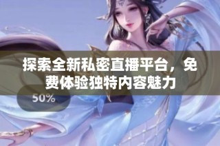 探索全新私密直播平台，免费体验独特内容魅力