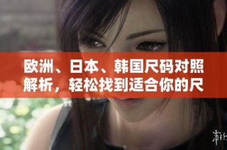 欧洲、日本、韩国尺码对照解析，轻松找到适合你的尺寸