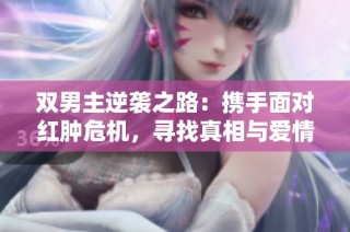 双男主逆袭之路：携手面对红肿危机，寻找真相与爱情