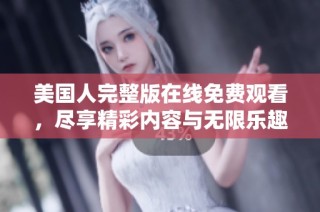美国人完整版在线免费观看，尽享精彩内容与无限乐趣