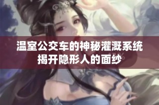 温室公交车的神秘灌溉系统揭开隐形人的面纱