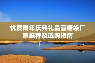 优质周年庆典礼品喜糖袋厂家推荐及选购指南