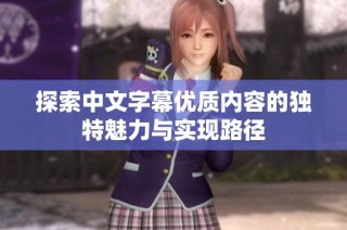 探索中文字幕优质内容的独特魅力与实现路径