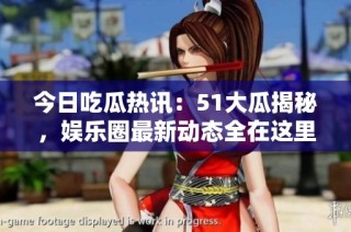 今日吃瓜热讯：51大瓜揭秘，娱乐圈最新动态全在这里！