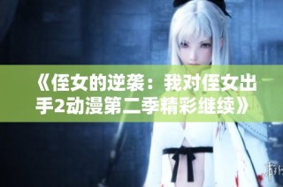 《侄女的逆袭：我对侄女出手2动漫第二季精彩继续》