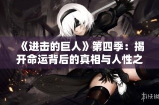 《进击的巨人》第四季：揭开命运背后的真相与人性之战