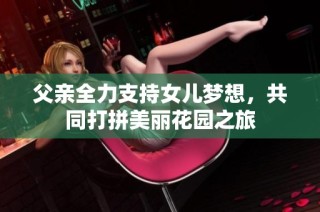 父亲全力支持女儿梦想，共同打拼美丽花园之旅
