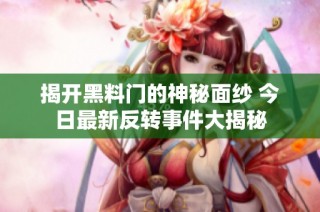 揭开黑料门的神秘面纱 今日最新反转事件大揭秘