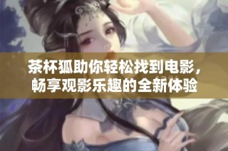 茶杯狐助你轻松找到电影，畅享观影乐趣的全新体验