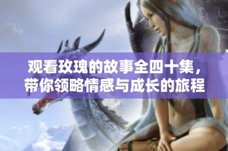 观看玫瑰的故事全四十集，带你领略情感与成长的旅程