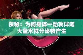 探秘：为何身体一动就伴随大量水样分泌物产生