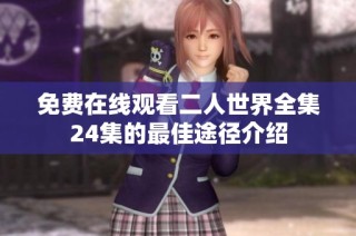 免费在线观看二人世界全集24集的最佳途径介绍