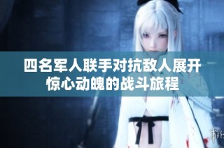 四名军人联手对抗敌人展开惊心动魄的战斗旅程