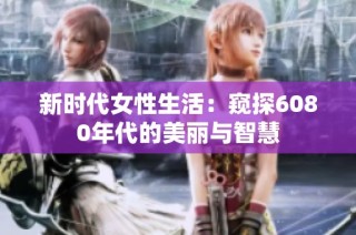 新时代女性生活：窥探6080年代的美丽与智慧