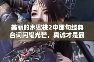 美丽的水蜜桃2中那句经典台词闪耀光芒，真诚才是最美的魅力