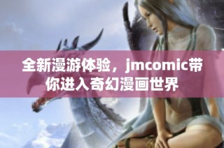 全新漫游体验，jmcomic带你进入奇幻漫画世界