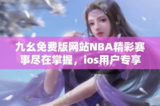 九幺免费版网站NBA精彩赛事尽在掌握，ios用户专享体验